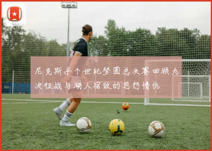 尼克斯半个世纪梦圆总决赛回顾九次征战与湖人宿敌的恩怨情仇