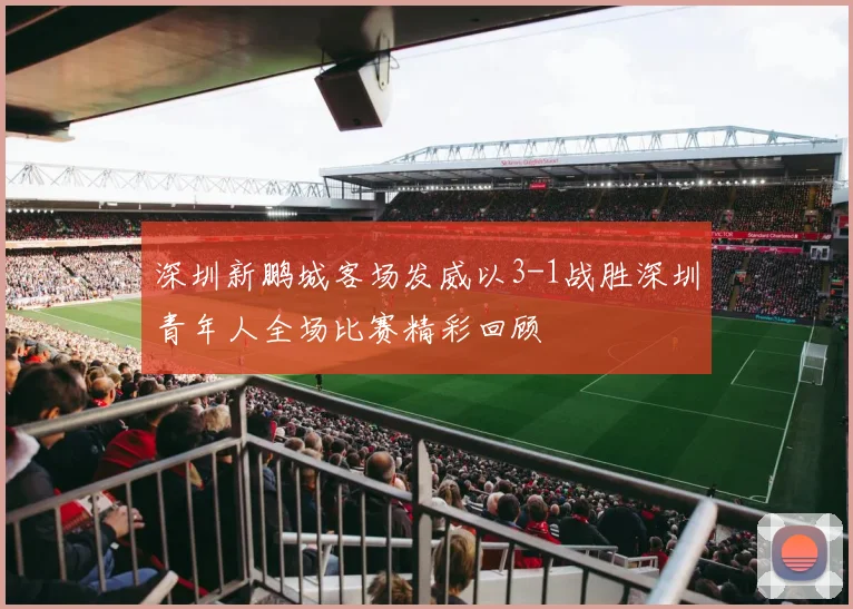 深圳新鹏城客场发威以3-1战胜深圳青年人全场比赛精彩回顾