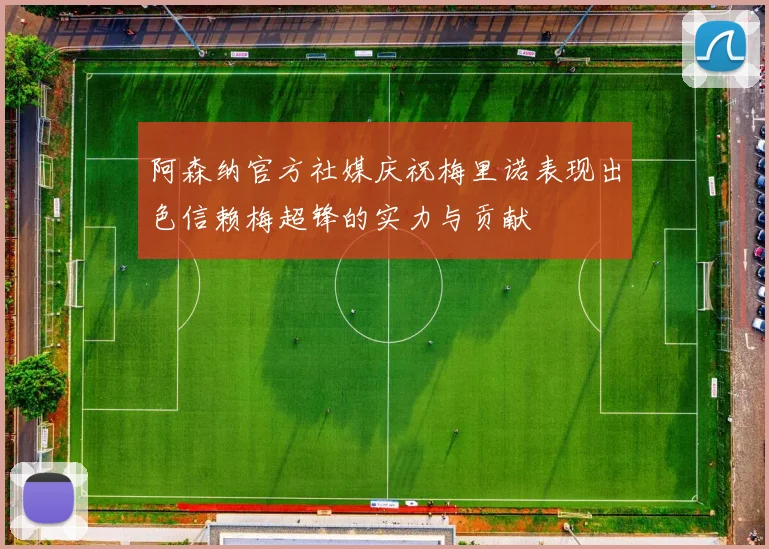 阿森纳官方社媒庆祝梅里诺表现出色信赖梅超锋的实力与贡献