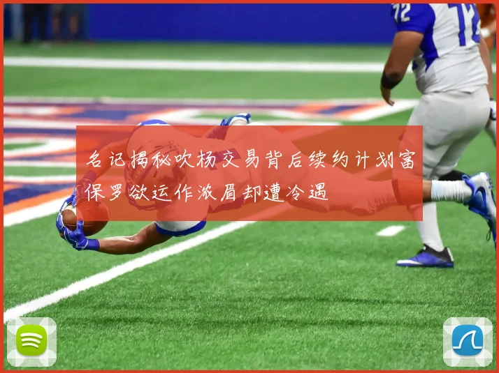 名记揭秘吹杨交易背后续约计划富保罗欲运作浓眉却遭冷遇