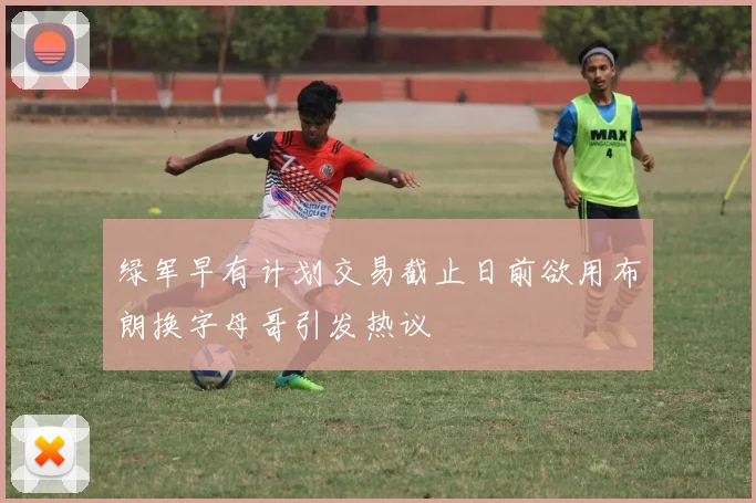 绿军早有计划交易截止日前欲用布朗换字母哥引发热议