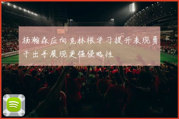 杨瀚森应向克林根学习提升表现勇于出手展现更强侵略性