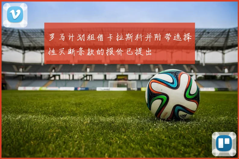 罗马计划租借卡拉斯科并附带选择性买断条款的报价已提出