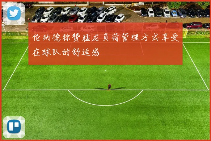 伦纳德称赞猛龙负荷管理方式享受在球队的舒适感