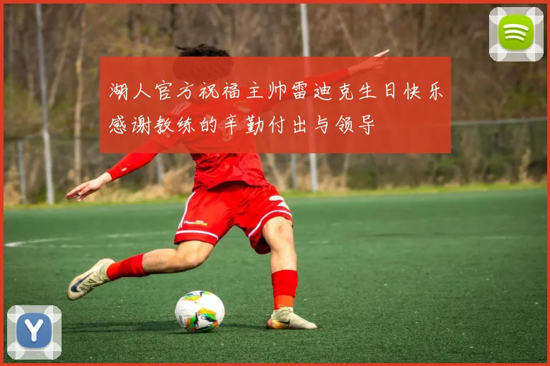 湖人官方祝福主帅雷迪克生日快乐感谢教练的辛勤付出与领导