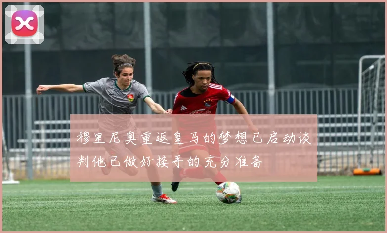 穆里尼奥重返皇马的梦想已启动谈判他已做好接手的充分准备