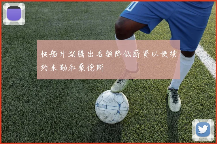 快船计划腾出名额降低薪资以便续约米勒和桑德斯
