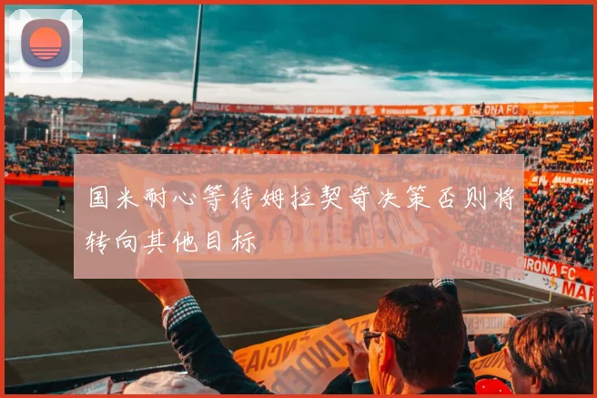国米耐心等待姆拉契奇决策否则将转向其他目标