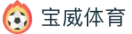 宝威体育官方网站-下载APP无缝观赛